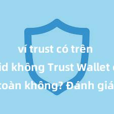 ví trust có trên android không Trust Wallet có an toàn không? Đánh giá ví điện tử cho người Việt