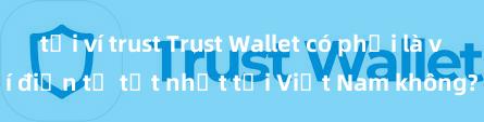 tải ví trust Trust Wallet có phải là ví điện tử tốt nhất tại Việt Nam không?