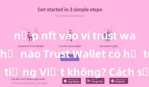 nạp nft vào ví trust wallet như thế nào Trust Wallet có hỗ trợ tiếng Việt không? Cách sử dụng dễ dàng