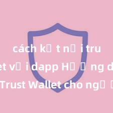 cách kết nối trust wallet với dapp Hướng dẫn Trust Wallet cho người mới bắt đầu tại Việt Nam