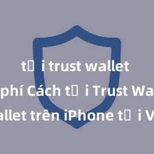 tải trust wallet miễn phí Cách tải Trust Wallet trên iPhone tại Việt Nam