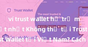 ví trust wallet hỗ trợ mạng nào tốt nhất Không thể tải Trust Wallet tại Việt Nam? Cách khắc phục